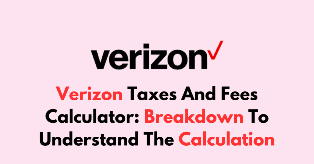 Verizon Taxes And Fees Calculator Breakdown To Understand The